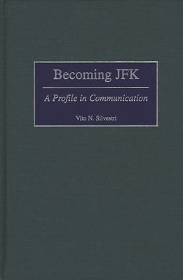 Becoming JFK: A Profile in Communication by Silvestri, Vito N.