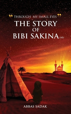 "Through My Small Eyes" The Story of Bibi Sakina (A.S) by Sadak, Abbas
