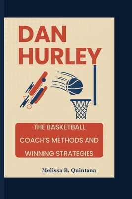 Dan Hurley: The Basketball Coach's Methods And Winning Strategies by B. Quintana, Melissa