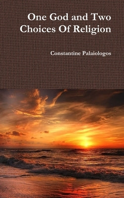 One God and Two Choices Of Religion by Palaiologos, Constantine