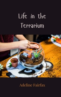 Life in the Terrarium by Fairfax, Adeline