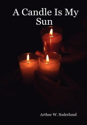 A Candle Is My Sun by Soderlund, Arthur W.