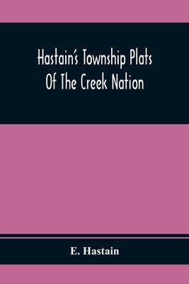 Hastain'S Township Plats Of The Creek Nation by Hastain, E.