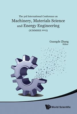Machinery, Materials Science and Energy Engineering (Icmmsee 2015) - Proceedings of the 3rd International Conference by Zhang, Guangde