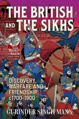 The British & the Sikhs: Discovery, Warfare and Friendship C1700-1900 by Mann, Gurinder Singh