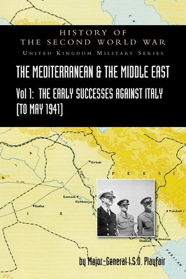 Mediterranean and Middle East Volume I: The Early Successes Against Italy (to May 1941). HISTORY OF THE SECOND WORLD WAR: UNITED KINGDOM MILITARY SERI by Playfair, Major-General I. S. O.