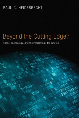 Beyond Cutting Edge?: Yoder, Technology, and the Practices of the Church by Heidebrecht, Paul C.