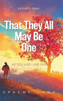 That They All May Be One: Father I Pray, as You and I Are One by Cann, Graeme