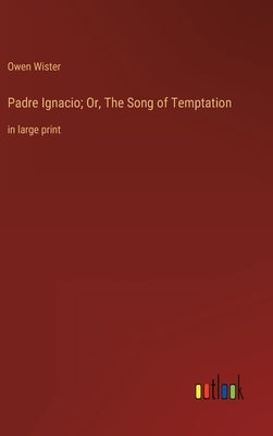 Padre Ignacio; Or, The Song of Temptation: in large print by Wister, Owen