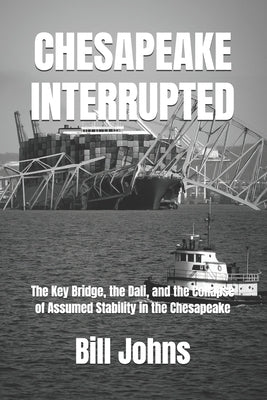 Chesapeake Interrupted: The Key Bridge, the Dali, and the Collapse of Assumed Stability in the Chesapeake by Johns, Bill