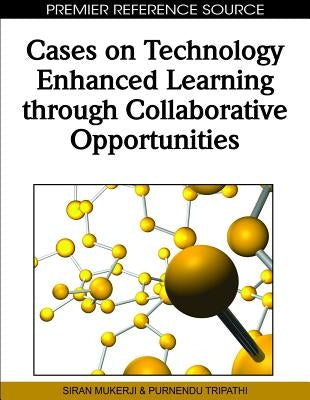 Cases on Technology Enhanced Learning through Collaborative Opportunities by Mukerji, Siran