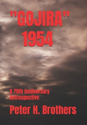 Gojira 1954: A 70th Anniversary Retrospective by Brothers, Peter H.
