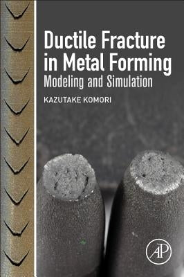 Ductile Fracture in Metal Forming: Modeling and Simulation by Komori, Kazutake
