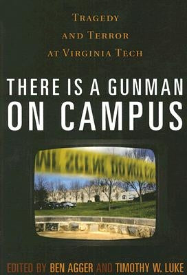 There is a Gunman on Campus: Tragedy and Terror at Virginia Tech by Agger, Ben