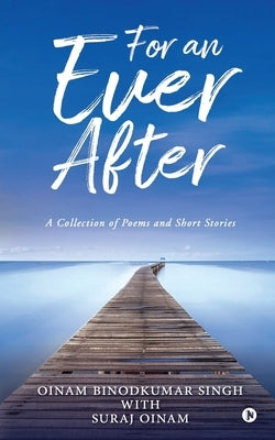 For an Ever After: A Collection of Poems and Short Stories by Suraj Oinam