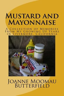 Mustard and Mayonnaise: A Collection of Memories From My Growing Up Years in Livermore, California by Butterfield, Joanne Moomau