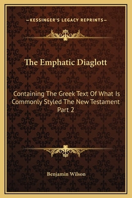 The Emphatic Diaglott: Containing the Greek Text of What Is Commonly Styled the New Testament Part 2 by Wilson, Benjamin