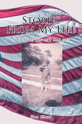 Stories from My Life: A Child Of The 40's And 50's by Claud, Tom
