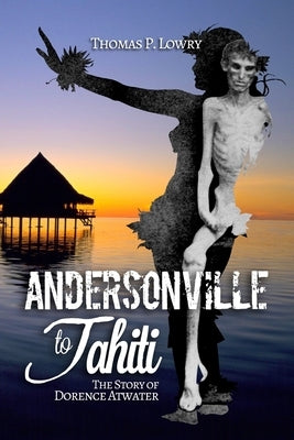 From Andersonville to Tahiti: The Dorence Atwater Story by Lowry, Thomas P.