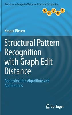 Structural Pattern Recognition with Graph Edit Distance: Approximation Algorithms and Applications by Riesen, Kaspar