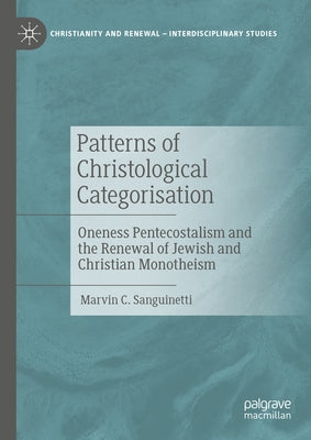 Patterns of Christological Categorisation: Oneness Pentecostalism and the Renewal of Jewish and Christian Monotheism by Sanguinetti, Marvin C.