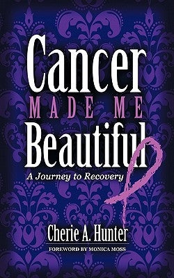 Cancer Made Me Beautiful: A Journey to Recovery by Hunter, Cherie