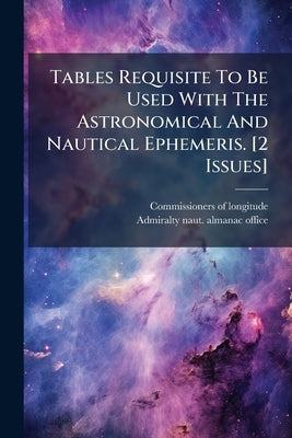 Tables Requisite To Be Used With The Astronomical And Nautical Ephemeris. [2 Issues] by Longitude, Commissioners Of