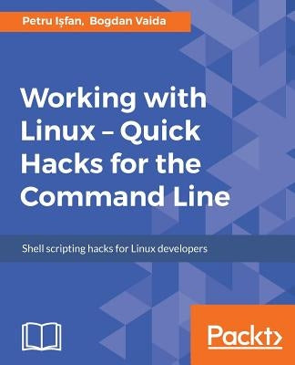 Working with Linux - Quick Hacks for the Command Line by Ișfan, Petru