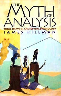 The Myth of Analysis: Three Essays in Archetypal Psychology by Hillman, James
