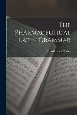 The Pharmaceutical Latin Grammar by Cooley, Arnold James