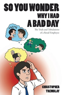 So You Wonder Why I Had a Bad Day: The Trials and Tribulations of a Retail Employee by Tremblay, Christopher