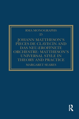Johann Mattheson's Pièces de clavecin and Das neu-eröffnete Orchestre: Mattheson's Universal Style in Theory and Practice by Seares, Margaret