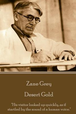 Zane Grey - Desert Gold: "His visitor looked up quickly, as if startled by the sound of a human voice." by Grey, Zane