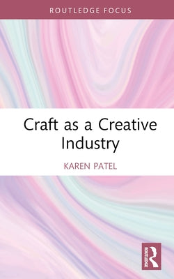 Craft as a Creative Industry by Patel, Karen