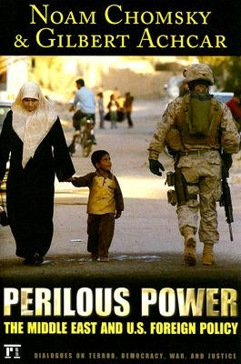 Perilous Power: The Middle East and U.S. Foreign Policy Dialogues on Terror, Democracy, War, and Justice by Chomsky, Noam