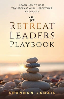 The Retreat Leaders Playbook: Learn to Host Transformational + Profitable Retreats by Jamail, Shannon