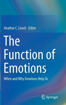 The Function of Emotions: When and Why Emotions Help Us by Lench, Heather C.