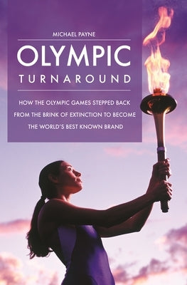 Olympic Turnaround: How the Olympic Games Stepped Back from the Brink of Extinction to Become the World's Best Known Brand by Payne, Michael