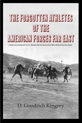 The Forgotten Athletes of the American Forces Far East by Kingrey, D. Goodrich