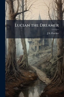 Lucian the Dreamer by Fletcher, J. S. 1863-1935