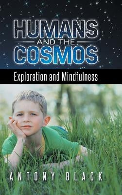 Humans and the Cosmos: Exploration and Mindfulness by Black, Antony
