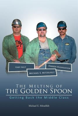 The Melting of the Golden Spoon: Getting Back the Middle Class by Mitzelfelt, Michael E.