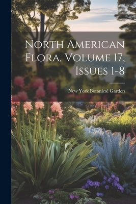 North American Flora, Volume 17, issues 1-8 by Garden, New York Botanical