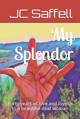 My Splendor: Forty years of love and loyalty to a beautiful deaf woman by Saffell, Jack Charles