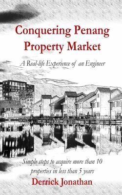 Conquering Penang Property Market: A Real-Life Experience of an Engineer by Jonathan, Derrick