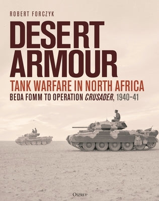 Desert Armour: Tank Warfare in North Africa: Beda Fomm to Operation Crusader, 1940-41 by Forczyk, Robert