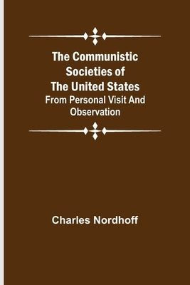 The Communistic Societies of the United States; From Personal Visit and Observation by Nordhoff, Charles