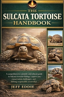 The Sulcata Tortoise Handbook: A comprehensive scientific and ethical guide to Sulcata tortoise biology, captive care, conservation challenges, and li by Eddie, Jeff