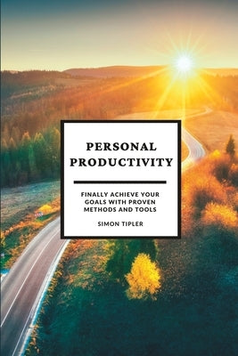 Personal Productivity: Finally achieve your goals with proven methods and tools by Tipler, Simon