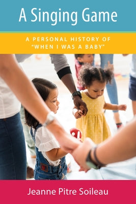 A Singing Game: A Personal History of When I Was a Baby by Soileau, Jeanne Pitre
